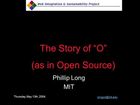 Phillip Long MIT The Story of “O” (as in Open Source) Thursday, May 13th, 2004