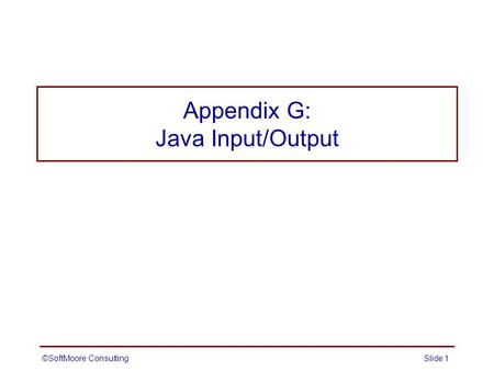 ©SoftMoore ConsultingSlide 1 Appendix G: Java Input/Output.