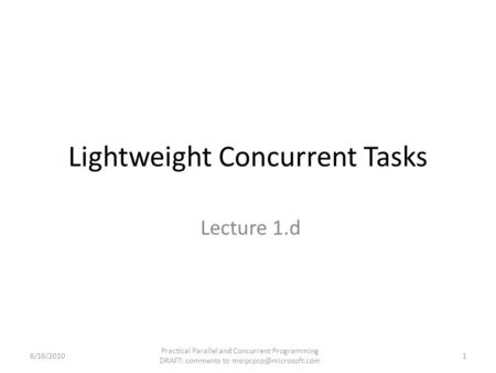 Lightweight Concurrent Tasks Lecture 1.d 6/16/2010 Practical Parallel and Concurrent Programming DRAFT: comments to 1.