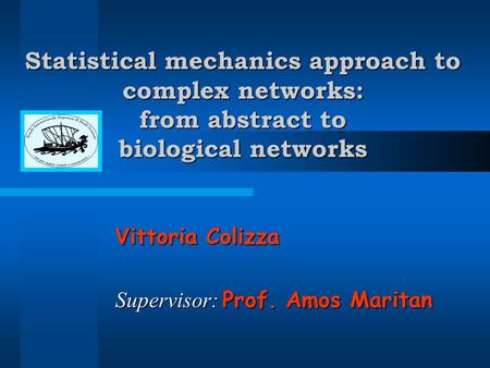 Statistical mechanics approach to complex networks: from abstract to Vittoria Colizza Supervisor: Prof. Amos Maritan biological networks.