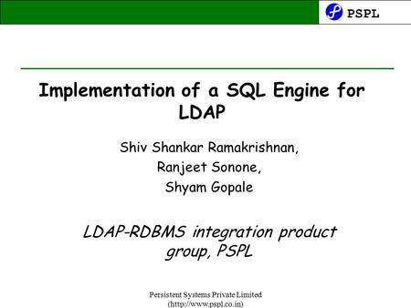 PSPL Persistent Systems Private Limited (http://www.pspl.co.in) Implementation of a SQL Engine for LDAP Shiv Shankar Ramakrishnan, Ranjeet Sonone, Shyam.