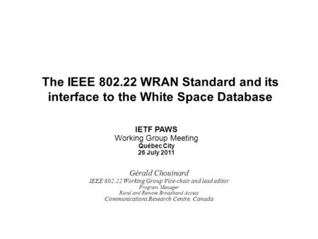 Slide 1 Gérald Chouinard IEEE 802.22 Working Group Vice-chair and lead editor Program Manager Rural and Remote Broadband Access Communications Research.