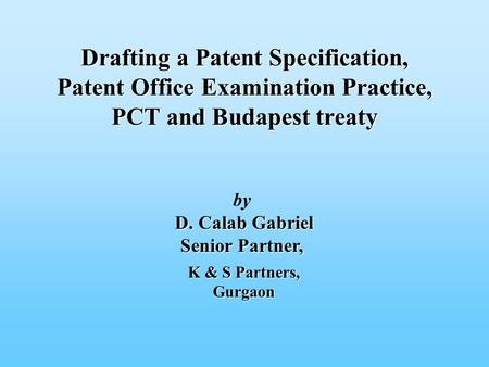 By D. Calab Gabriel D. Calab Gabriel Senior Partner, Drafting a Patent Specification, Patent Office Examination Practice, PCT and Budapest treaty K & S.