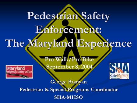 Pedestrian Safety Enforcement: The Maryland Experience George Branyan Pedestrian & Special Programs Coordinator SHA-MHSO Pro Walk/Pro Bike September 8,