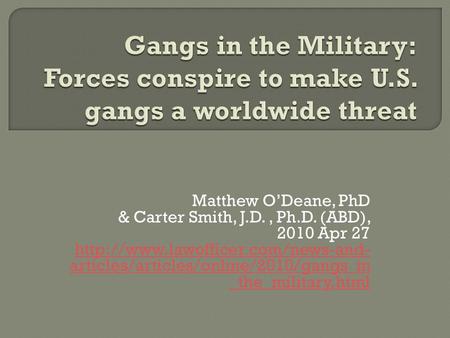 Matthew O’Deane, PhD & Carter Smith, J.D., Ph.D. (ABD), 2010 Apr 27  articles/articles/online/2010/gangs_in _the_military.html.