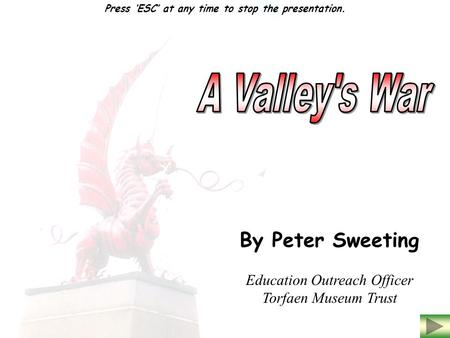 By Peter Sweeting Education Outreach Officer Torfaen Museum Trust Press ‘ESC’ at any time to stop the presentation.