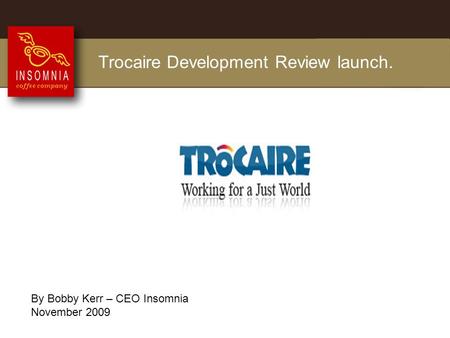 Trocaire Development Review launch. By Bobby Kerr – CEO Insomnia November 2009.