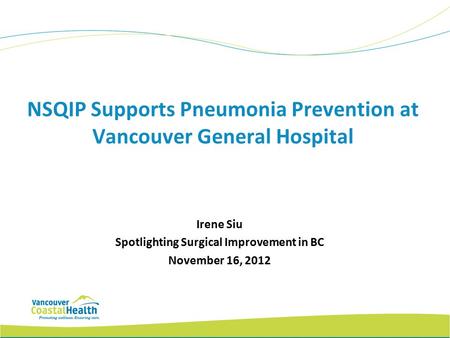 NSQIP Supports Pneumonia Prevention at Vancouver General Hospital Irene Siu Spotlighting Surgical Improvement in BC November 16, 2012.