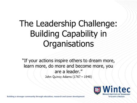 The Leadership Challenge: Building Capability in Organisations “If your actions inspire others to dream more, learn more, do more and become more, you.