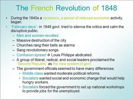 The French Revolution of 1848 During the 1840s a recession, a period of reduced economic activity, began. “February days”- in 1848 govt. tried to silence.