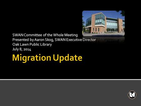 SWAN Committee of the Whole Meeting Presented by Aaron Skog, SWAN Executive Director Oak Lawn Public Library July 8, 2014.