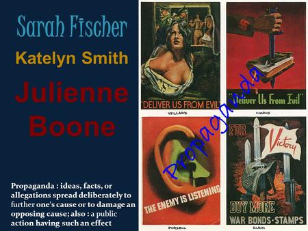 Sarah Fischer Katelyn Smith Julienne Boone Propaganda : ideas, facts, or allegations spread deliberately to further one's cause or to damage an opposing.