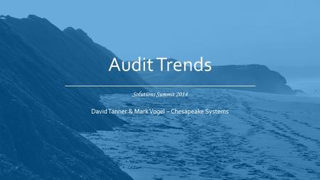 Solutions Summit 2014 Audit Trends David Tanner & Mark Vogel – Chesapeake Systems.