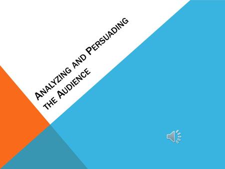 A NALYZING AND P ERSUADING THE A UDIENCE AUDIENCE Every audience expects a message tailored to its own specific interests, social conventions, ways of.