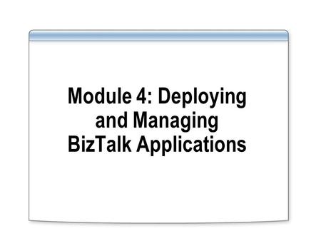 Module 4: Deploying and Managing BizTalk Applications