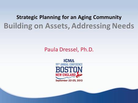 Strategic Planning for an Aging Community Building on Assets, Addressing Needs Paula Dressel, Ph.D.