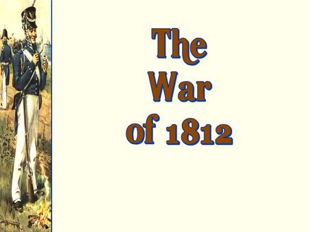 1. Napoleonic Wars (UK and France messing with U.S. trade on seas) Q1808-1811  Britain impressed over 6,000 American sailors.