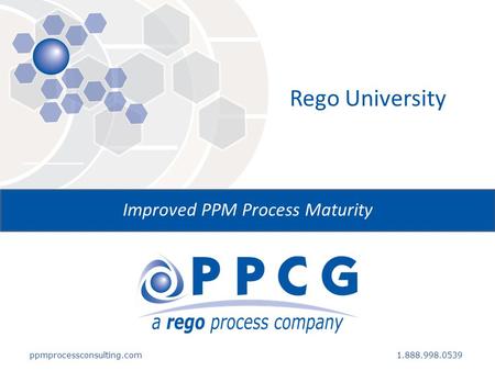 Ppmprocessconsulting.com1.888.998.0539 Rego University Improved PPM Process Maturity.