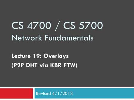 CS 4700 / CS 5700 Network Fundamentals Lecture 19: Overlays (P2P DHT via KBR FTW) Revised 4/1/2013.