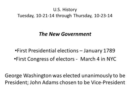 U.S. History Tuesday, 10-21-14 through Thursday, 10-23-14 The New Government First Presidential elections – January 1789 First Congress of electors - March.