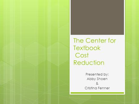 The Center for Textbook Cost Reduction Presented by: Abby Shoen & Cristina Fenner.