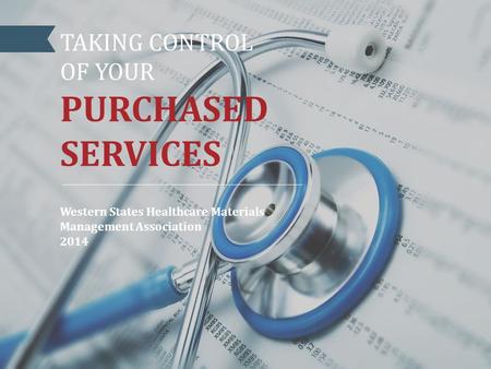 TAKING CONTROL OF YOUR PURCHASED SERVICES Western States Healthcare Materials Management Association 2014.