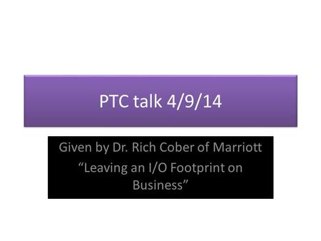 PTC talk 4/9/14 Given by Dr. Rich Cober of Marriott “Leaving an I/O Footprint on Business”