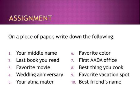 On a piece of paper, write down the following: 1. Your middle name 2. Last book you read 3. Favorite movie 4. Wedding anniversary 5. Your alma mater 6.