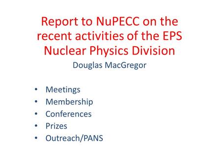 Report to NuPECC on the recent activities of the EPS Nuclear Physics Division Douglas MacGregor Meetings Membership Conferences Prizes Outreach/PANS.