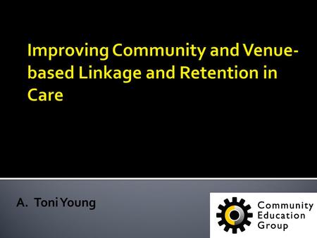 A.Toni Young. CEG targets Wards 6, 7 & 8 community aiming to increase: HIV testing; HCV testing; Knowledge about HIV/AIDS, HCV, S.A; Utilization of HIV/HCV.