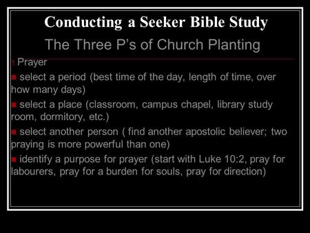 Conducting a Seeker Bible Study The Three P’s of Church Planting 1. Prayer select a period (best time of the day, length of time, over how many days) select.