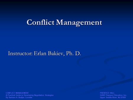 PRENTICE HALL ©2007 Pearson Education, Inc. Upper Saddle River, NJ 07458 CONFLICT MANAGEMENT A Practical Guide to Developing Negotiation Strategies By.