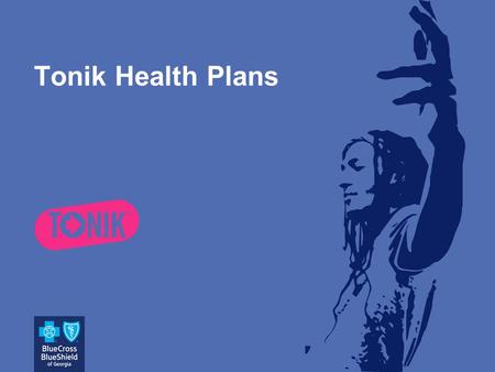 Tonik Health Plans. Tonik  3 affordable health plans from Blue Cross Blue Shield of Georgia  Targeted to 20 something's  Simplified benefit and design.