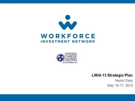 LWIA 13 Strategic Plan Naomi Earp May 16-17, 2013.