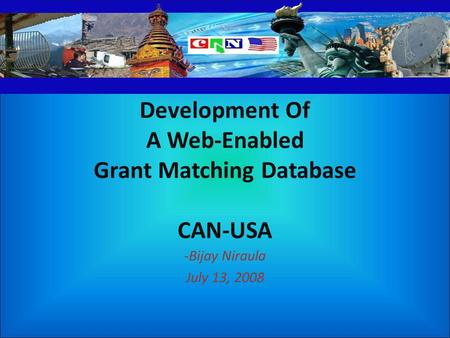 Development Of A Web-Enabled Grant Matching Database CAN-USA -Bijay Niraula July 13, 2008.