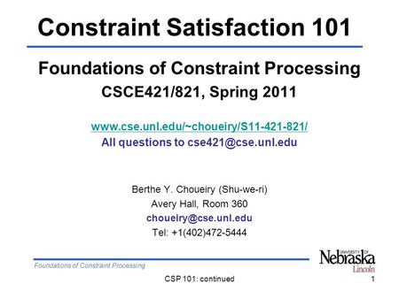 Foundations of Constraint Processing CSP 101: continued1 Foundations of Constraint Processing CSCE421/821, Spring 2011 www.cse.unl.edu/~choueiry/S11-421-821/