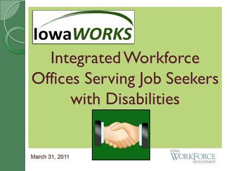 Integrated Workforce Offices Serving Job Seekers with Disabilities March 31, 2011.