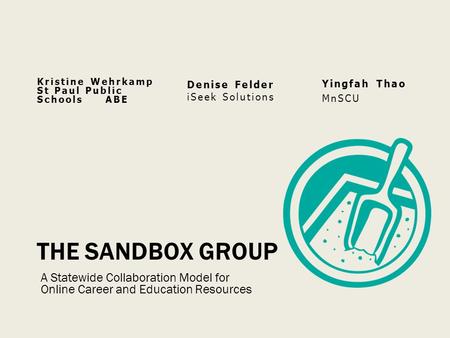 Kristine Wehrkamp St Paul Public Schools ABE Denise Felder iSeek Solutions Yingfah Thao MnSCU THE SANDBOX GROUP A Statewide Collaboration Model for Online.