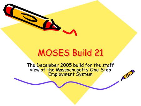 MOSES Build 21 The December 2005 build for the staff view of the Massachusetts One-Stop Employment System.