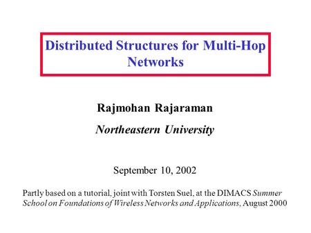 Distributed Structures for Multi-Hop Networks Rajmohan Rajaraman Northeastern University Partly based on a tutorial, joint with Torsten Suel, at the DIMACS.