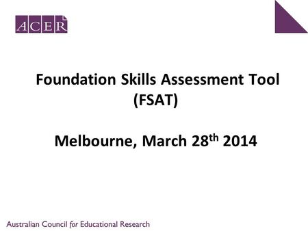 Foundation Skills Assessment Tool (FSAT) Melbourne, March 28 th 2014.