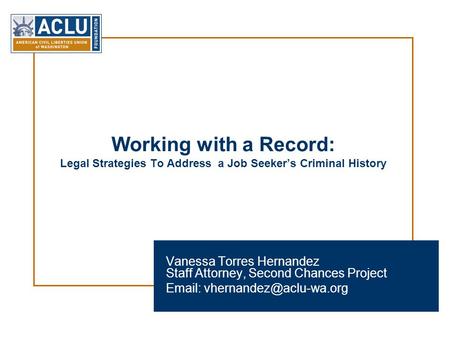 Working with a Record: Legal Strategies To Address a Job Seeker’s Criminal History Vanessa Torres Hernandez Staff Attorney, Second Chances Project Email: