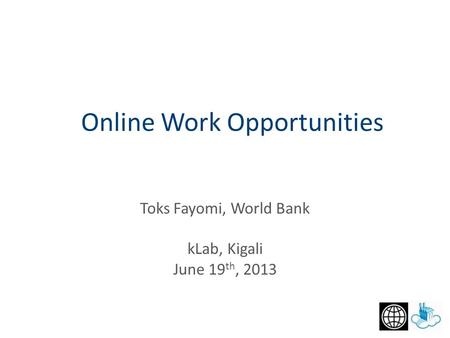 Toks Fayomi, World Bank kLab, Kigali June 19 th, 2013 Online Work Opportunities.