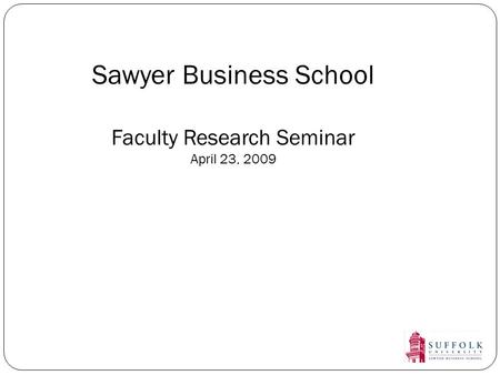 Sawyer Business School Faculty Research Seminar April 23, 2009.