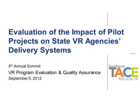 Evaluation of the Impact of Pilot Projects on State VR Agencies’ Delivery Systems 5 th Annual Summit VR Program Evaluation & Quality Assurance September.