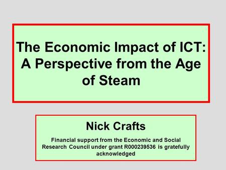 The Economic Impact of ICT: A Perspective from the Age of Steam Nick Crafts Financial support from the Economic and Social Research Council under grant.