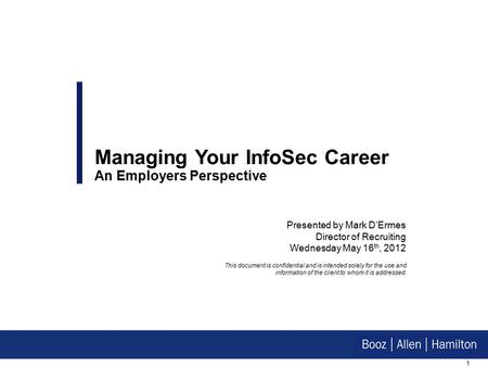 1 Presented by Mark D’Ermes Director of Recruiting Wednesday May 16 th, 2012 Managing Your InfoSec Career An Employers Perspective This document is confidential.