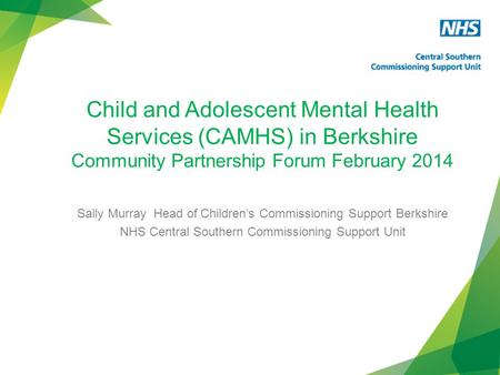 Child and Adolescent Mental Health Services (CAMHS) in Berkshire Community Partnership Forum February 2014 Sally Murray Head of Children’s Commissioning.