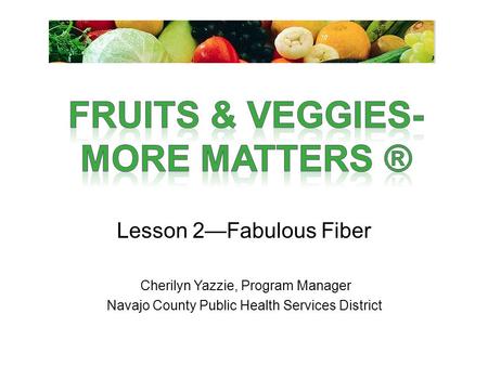 Lesson 2—Fabulous Fiber Cherilyn Yazzie, Program Manager Navajo County Public Health Services District.