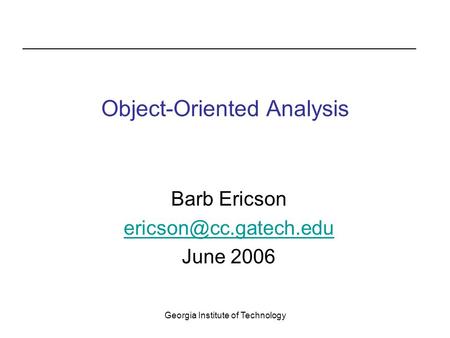 Georgia Institute of Technology Object-Oriented Analysis Barb Ericson June 2006.